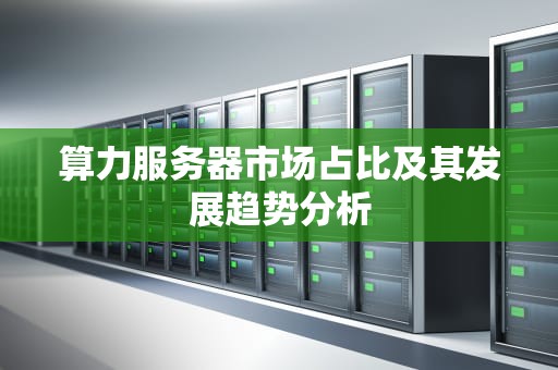 算力服务器市场占比及其发展趋势分析