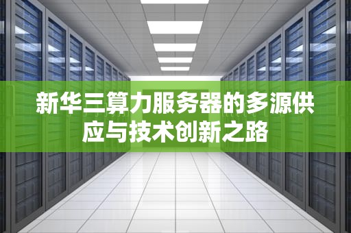 新华三算力服务器的多源供应与技术创新之路