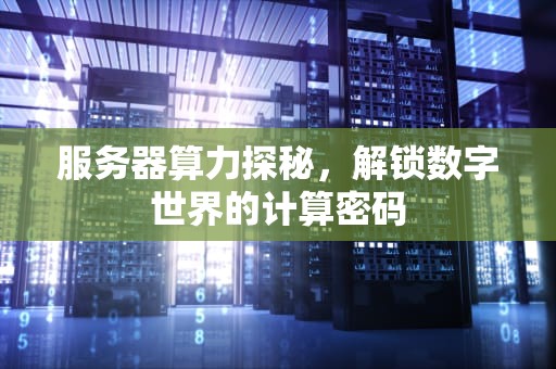 服务器算力探秘，解锁数字世界的计算密码