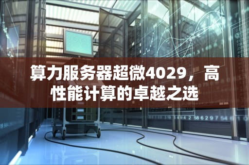 算力服务器超微4029，高性能计算的卓越之选