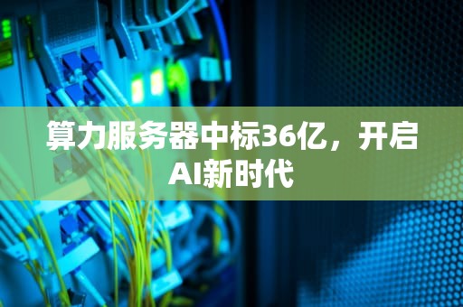 算力服务器中标36亿，开启AI新时代