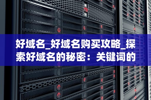 好域名_好域名购买攻略_探索好域名的秘密：关键词的力量