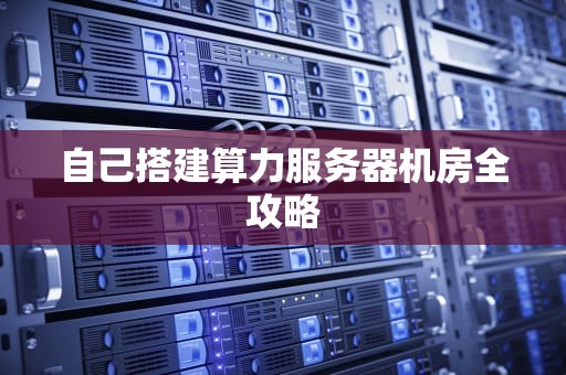 自己搭建算力服务器机房全攻略