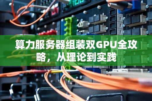 算力服务器组装双GPU全攻略，从理论到实践