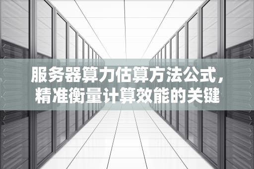 服务器算力估算方法公式，精准衡量计算效能的关键