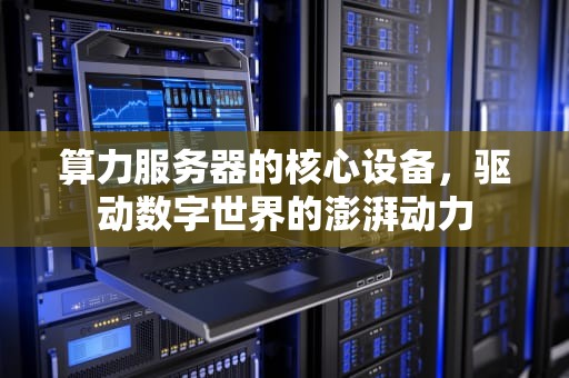 算力服务器的核心设备，驱动数字世界的澎湃动力