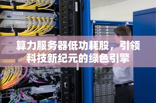 算力服务器低功耗股，引领科技新纪元的绿色引擎