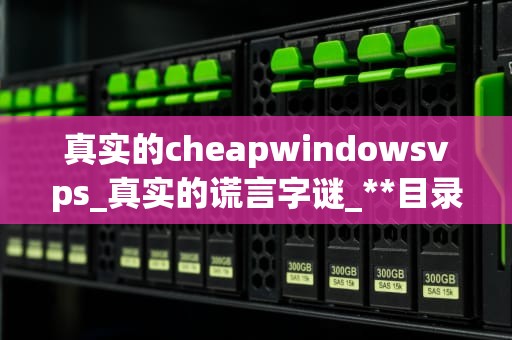 真实的cheapwindowsvps_真实的谎言字谜_**目录：**