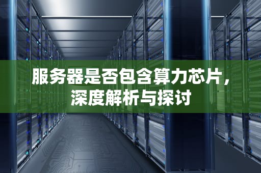 服务器是否包含算力芯片，深度解析与探讨