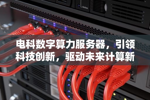 电科数字算力服务器，引领科技创新，驱动未来计算新篇章