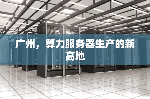 广州，算力服务器生产的新高地