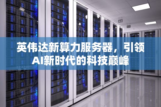 英伟达新算力服务器，引领AI新时代的科技巅峰