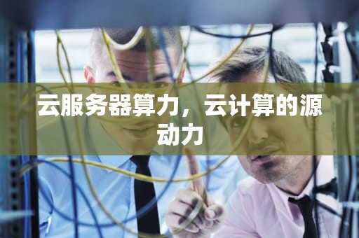 云服务器算力，云计算的源动力