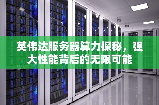 英伟达服务器算力探秘，强大性能背后的无限可能