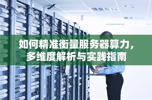 如何精准衡量服务器算力，多维度解析与实践指南
