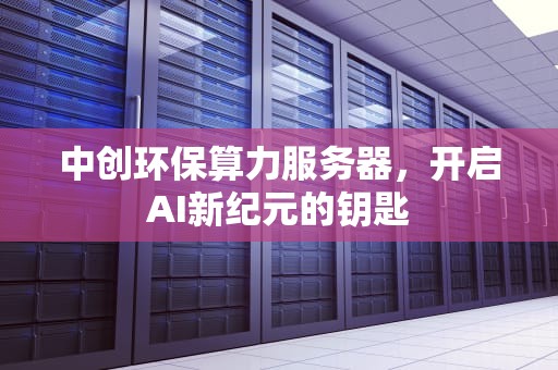 中创环保算力服务器，开启AI新纪元的钥匙
