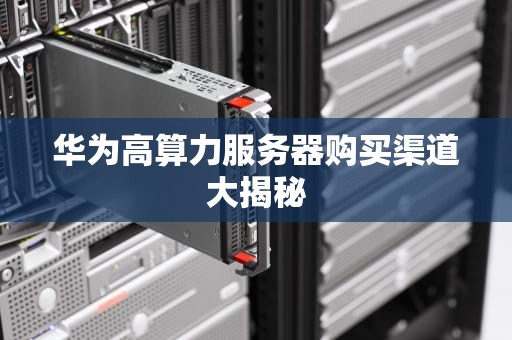 华为高算力服务器购买渠道大揭秘