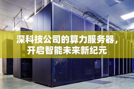 深科技公司的算力服务器，开启智能未来新纪元