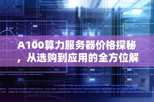 A100算力服务器价格探秘，从选购到应用的全方位解析