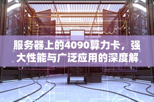 服务器上的4090算力卡，强大性能与广泛应用的深度解析