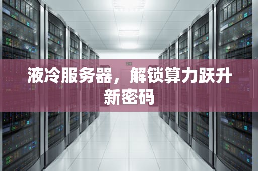 液冷服务器，解锁算力跃升新密码