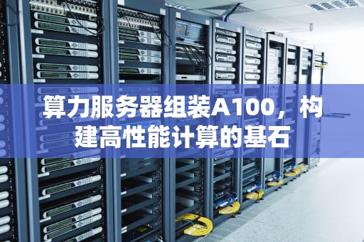 算力服务器组装A100，构建高性能计算的基石