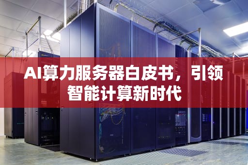 AI算力服务器白皮书，引领智能计算新时代