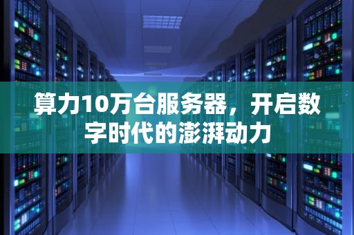 算力10万台服务器，开启数字时代的澎湃动力