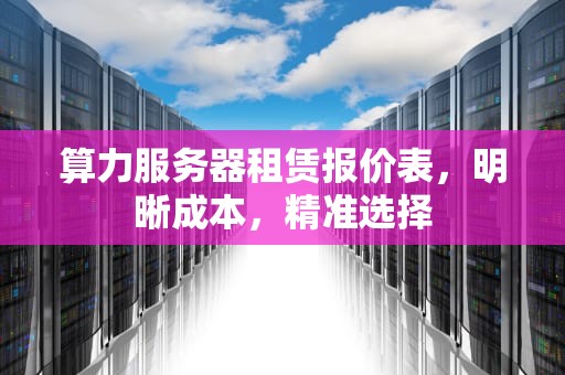 算力服务器租赁报价表，明晰成本，精准选择