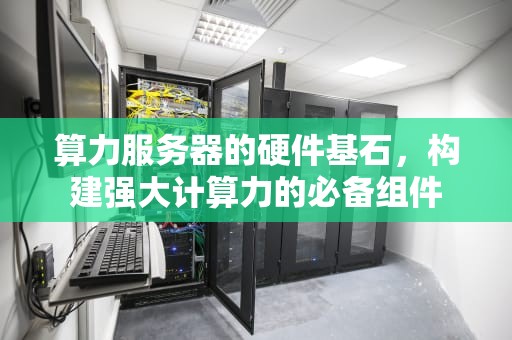 算力服务器的硬件基石，构建强大计算力的必备组件