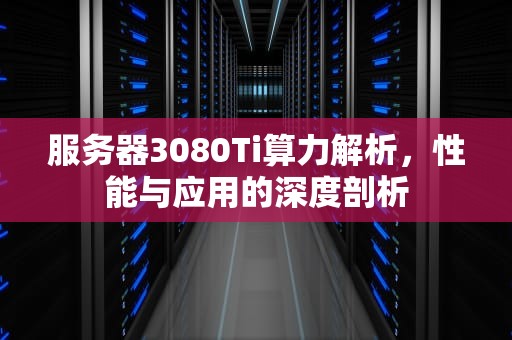 服务器3080Ti算力解析，性能与应用的深度剖析