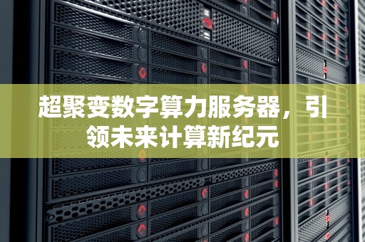 超聚变数字算力服务器，引领未来计算新纪元