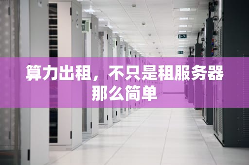 算力出租，不只是租服务器那么简单