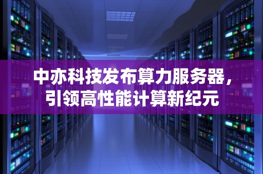 中亦科技发布算力服务器，引领高性能计算新纪元