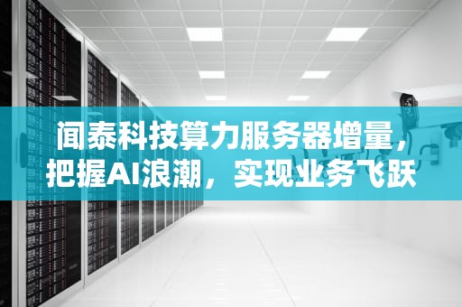 闻泰科技算力服务器增量，把握AI浪潮，实现业务飞跃