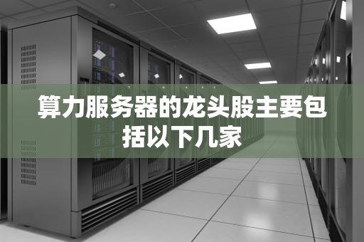 算力服务器的龙头股主要包括以下几家