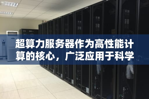 超算力服务器作为高性能计算的核心，广泛应用于科学研究、工程模拟、数据分析等领域。以下是一些常见的超算力服务器型号