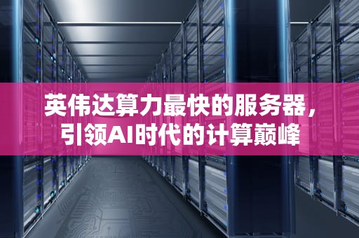 英伟达算力最快的服务器，引领AI时代的计算巅峰