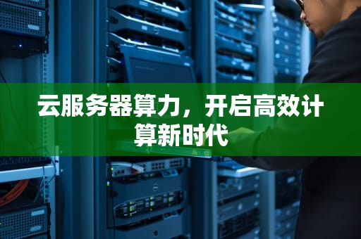 云服务器算力，开启高效计算新时代