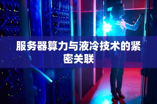 服务器算力与液冷技术的紧密关联