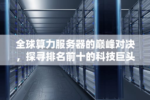 全球算力服务器的巅峰对决，探寻排名前十的科技巨头