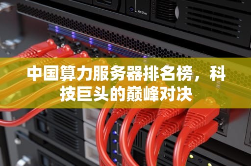 中国算力服务器排名榜，科技巨头的巅峰对决