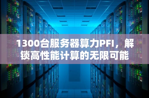 1300台服务器算力PFI，解锁高性能计算的无限可能