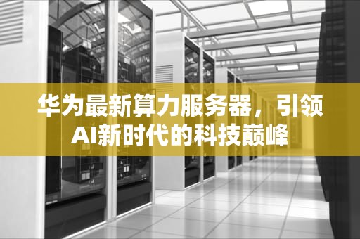 华为最新算力服务器，引领AI新时代的科技巅峰