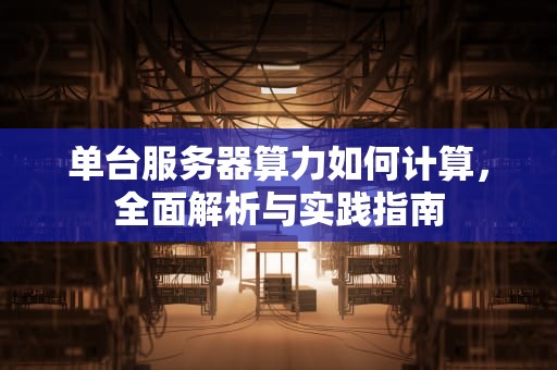单台服务器算力如何计算，全面解析与实践指南