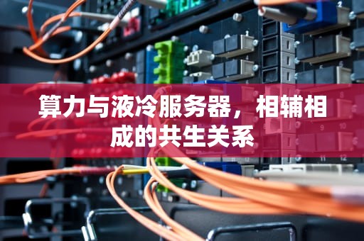 算力与液冷服务器，相辅相成的共生关系