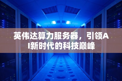 英伟达算力服务器，引领AI新时代的科技巅峰