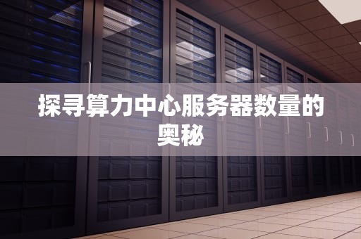 探寻算力中心服务器数量的奥秘