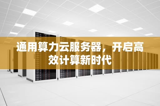 通用算力云服务器，开启高效计算新时代