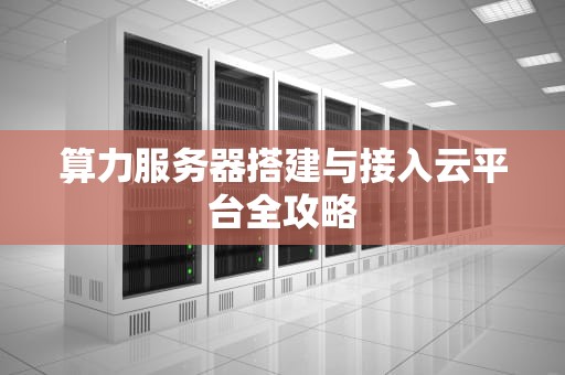 算力服务器搭建与接入云平台全攻略